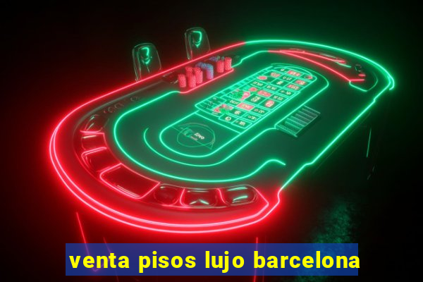 venta pisos lujo barcelona