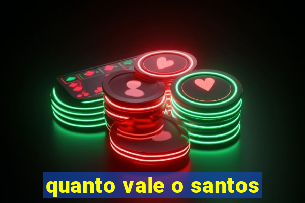 quanto vale o santos