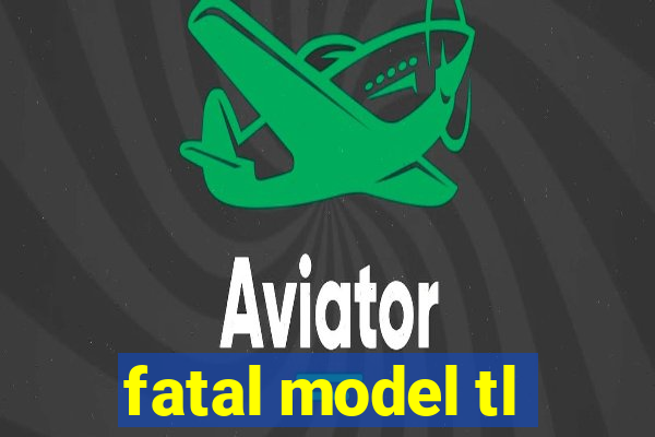 fatal model tl