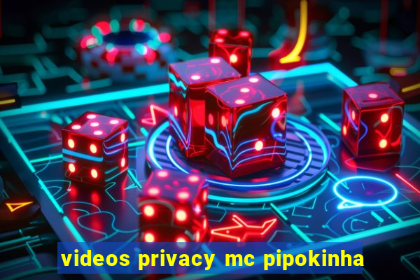 videos privacy mc pipokinha