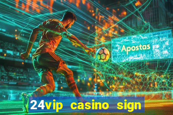 24vip casino sign up bonus