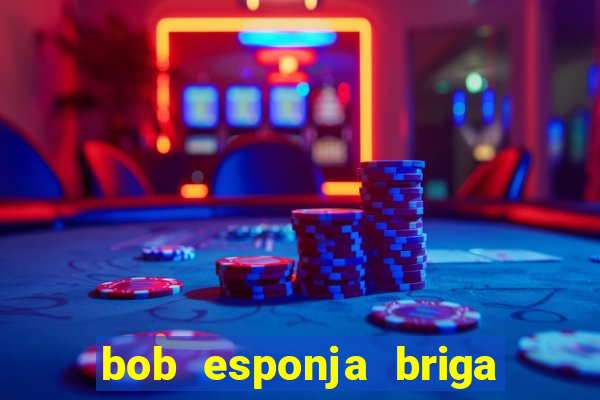 bob esponja briga nos corais