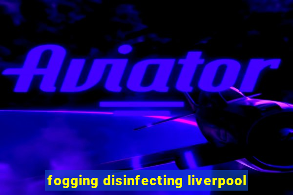 fogging disinfecting liverpool