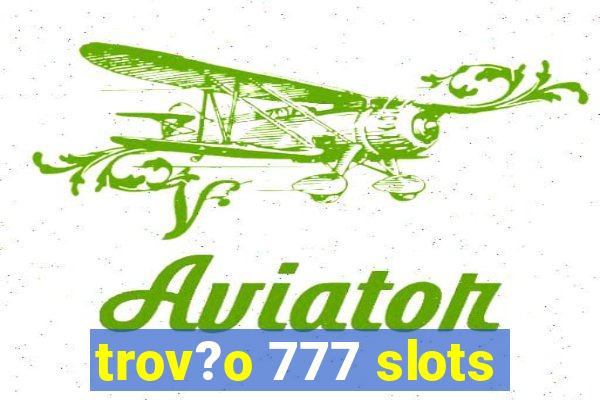 trov?o 777 slots