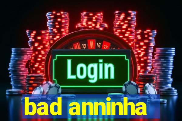 bad anninha