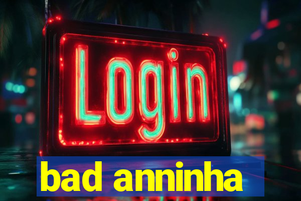 bad anninha