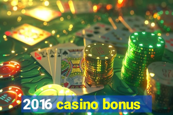 2016 casino bonus