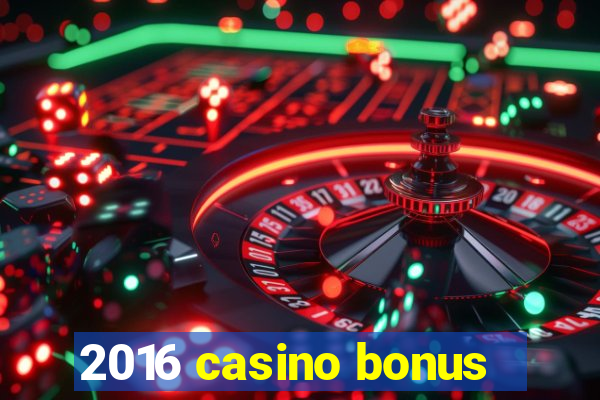 2016 casino bonus