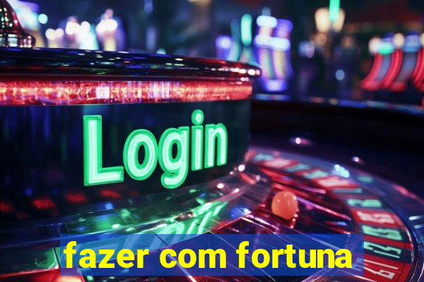 fazer com fortuna