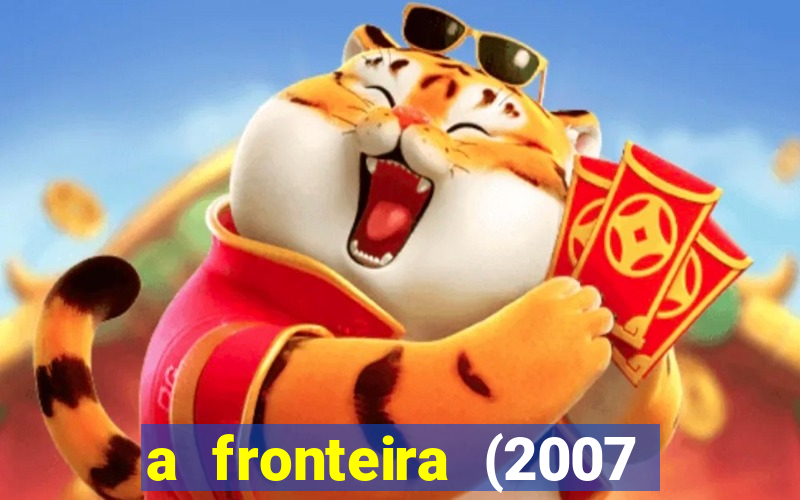 a fronteira (2007 filme completo download)