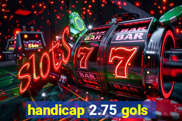 handicap 2.75 gols