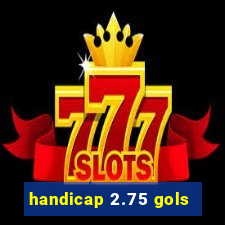 handicap 2.75 gols