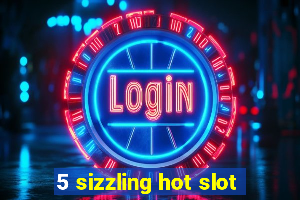 5 sizzling hot slot