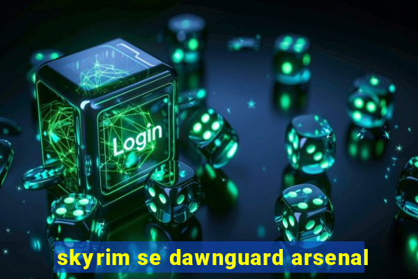 skyrim se dawnguard arsenal