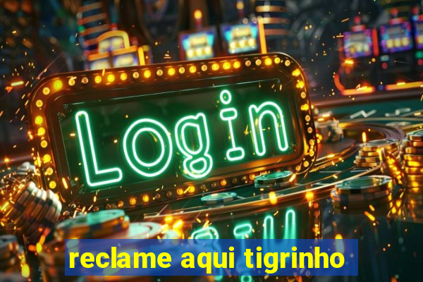 reclame aqui tigrinho