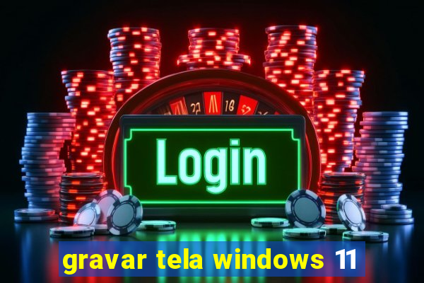 gravar tela windows 11