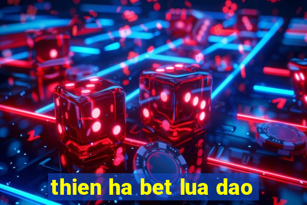 thien ha bet lua dao