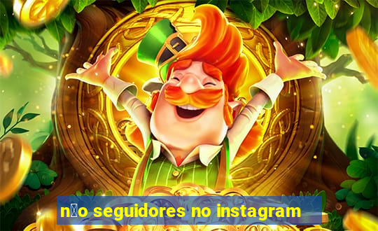 n茫o seguidores no instagram