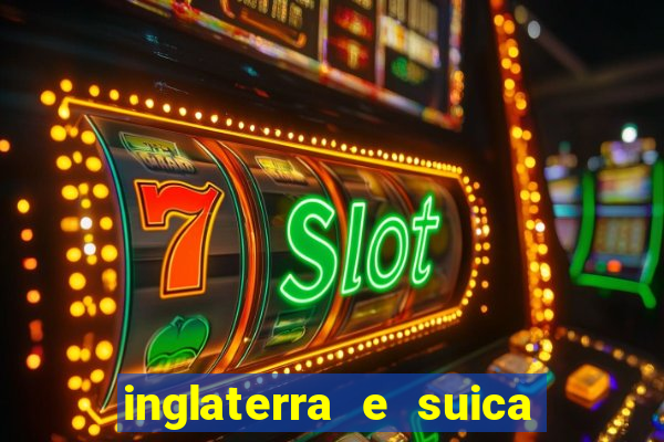 inglaterra e suica ao vivo