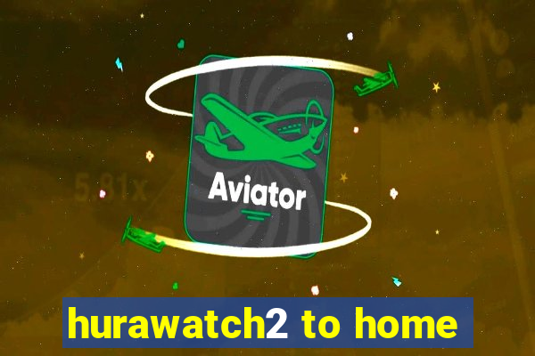 hurawatch2 to home