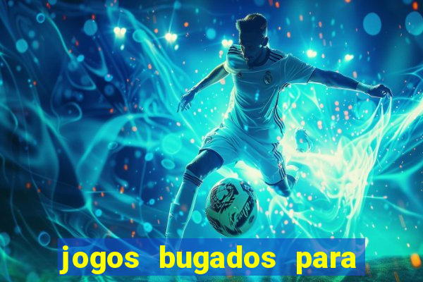 jogos bugados para ganhar dinheiro