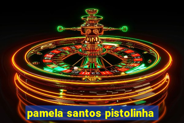 pamela santos pistolinha