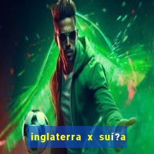 inglaterra x suí?a ao vivo