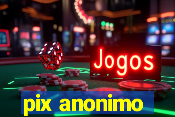 pix anonimo