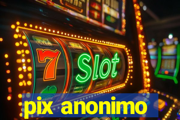 pix anonimo