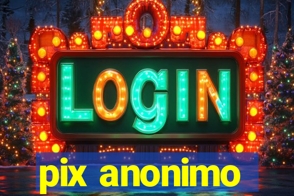 pix anonimo