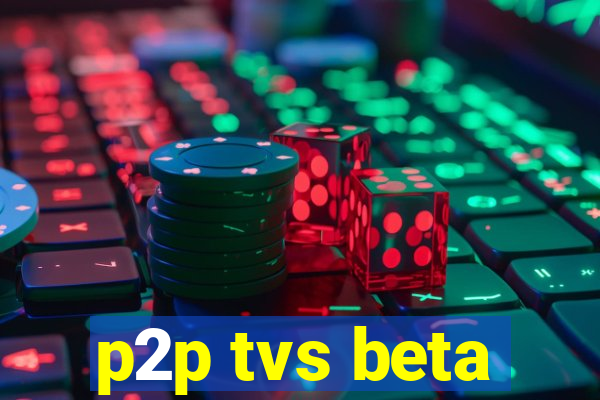 p2p tvs beta