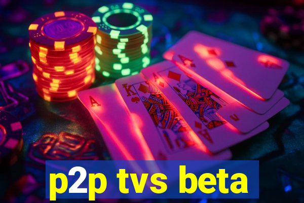 p2p tvs beta