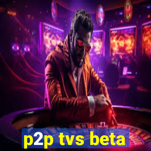 p2p tvs beta