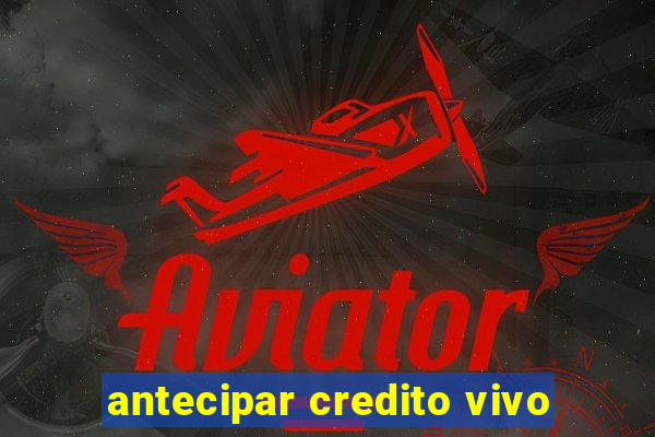 antecipar credito vivo