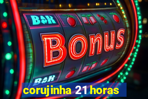 corujinha 21 horas