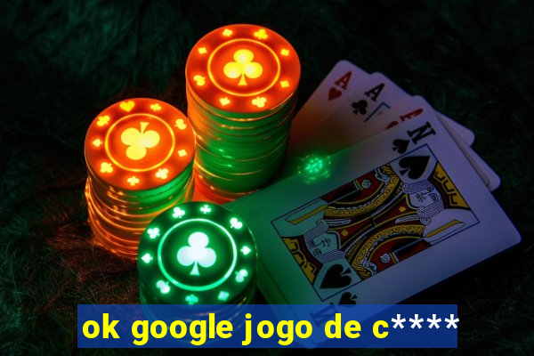 ok google jogo de c****