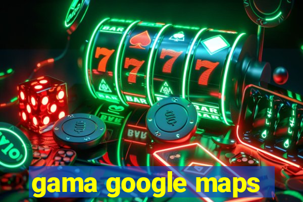 gama google maps