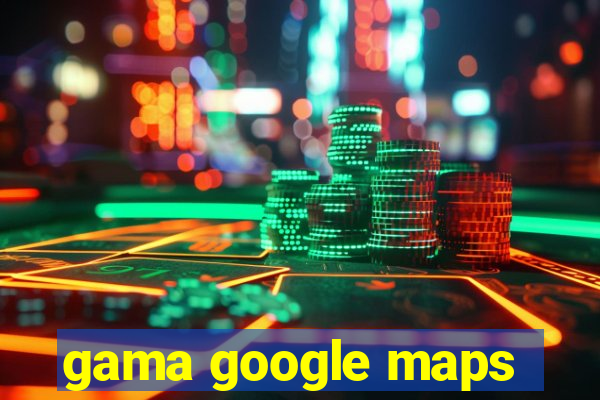 gama google maps