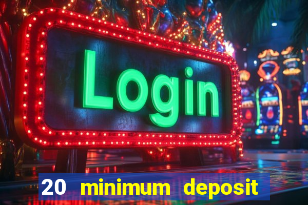 20 minimum deposit online casino