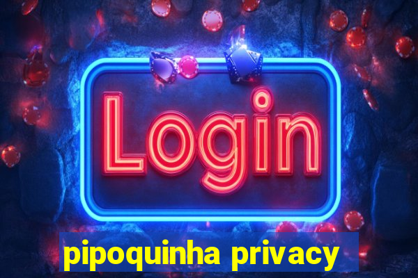 pipoquinha privacy