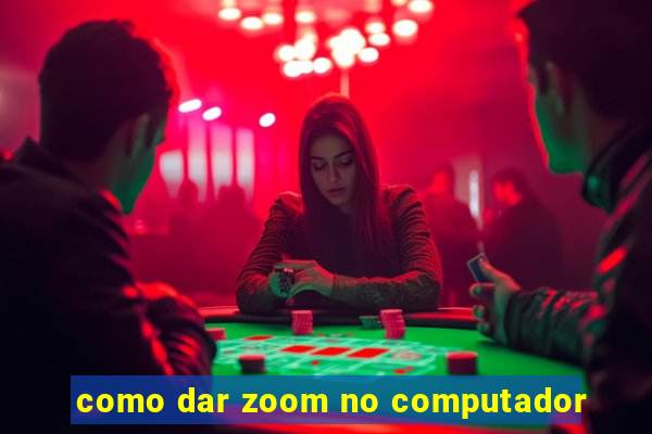 como dar zoom no computador