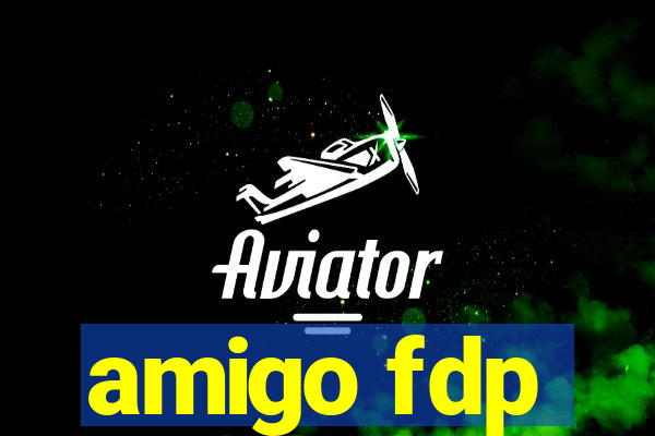 amigo fdp