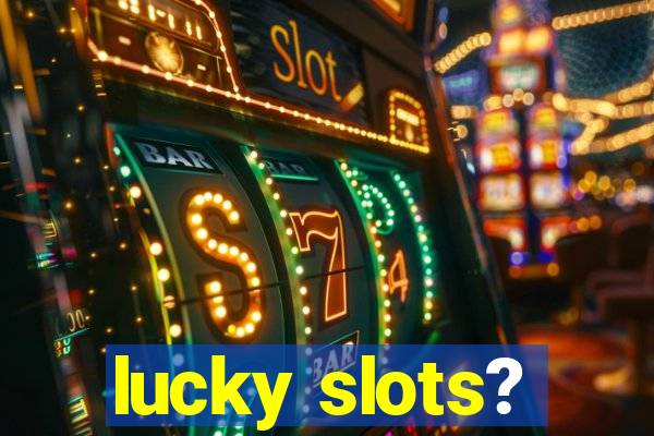 lucky slots?