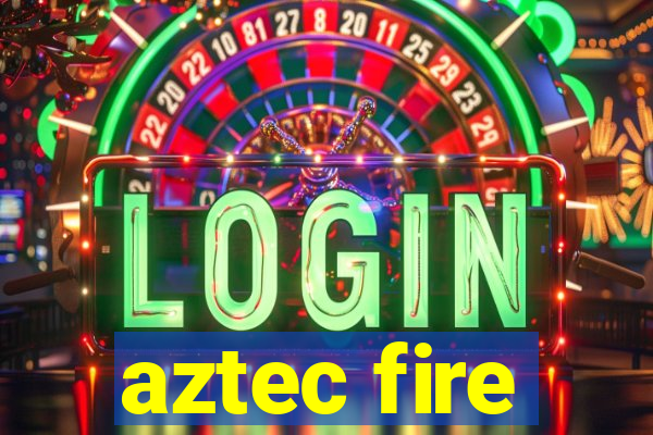 aztec fire