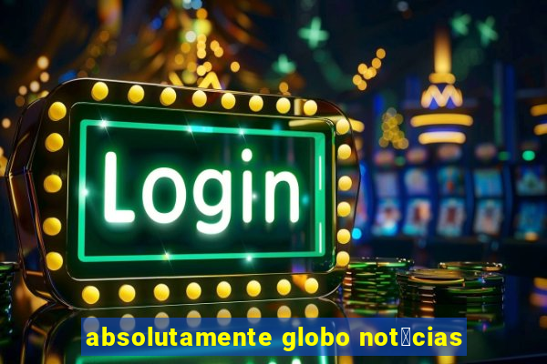 absolutamente globo not铆cias