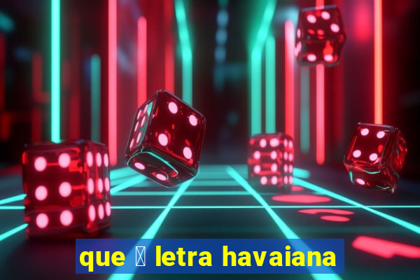 que 茅 letra havaiana