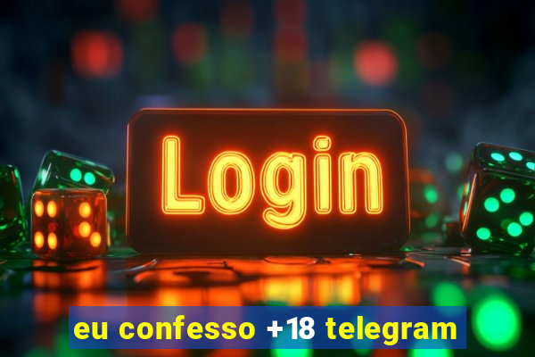 eu confesso +18 telegram