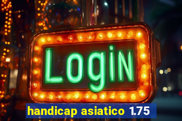 handicap asiatico 1.75