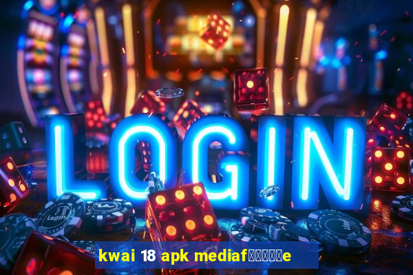 kwai 18 apk mediaf閿熷嫸棰坮e