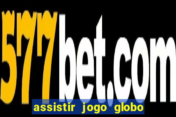 assistir jogo globo ao vivo